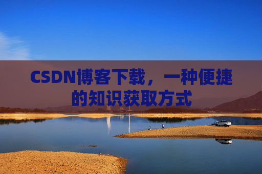 CSDN博客下载,一种便捷的知识获取方式